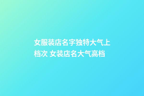 女服装店名字独特大气上档次 女装店名大气高档